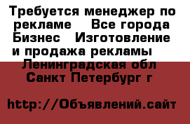 Требуется менеджер по рекламе! - Все города Бизнес » Изготовление и продажа рекламы   . Ленинградская обл.,Санкт-Петербург г.